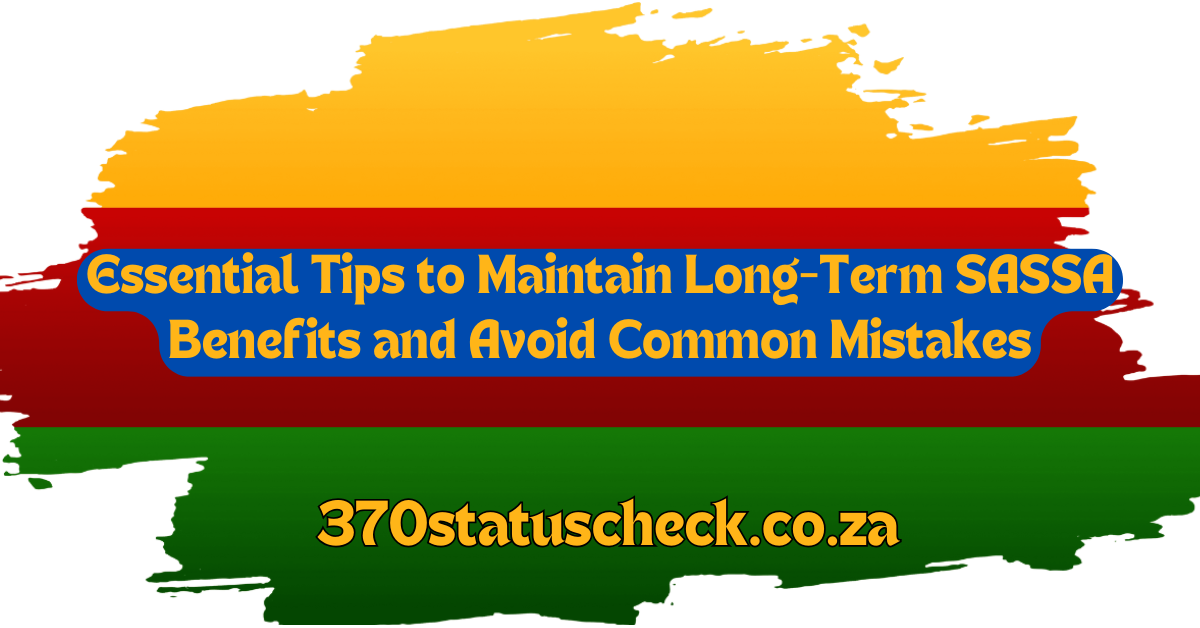 Essential Tips to Maintain Long-Term SASSA Benefits and Avoid Common Mistakes