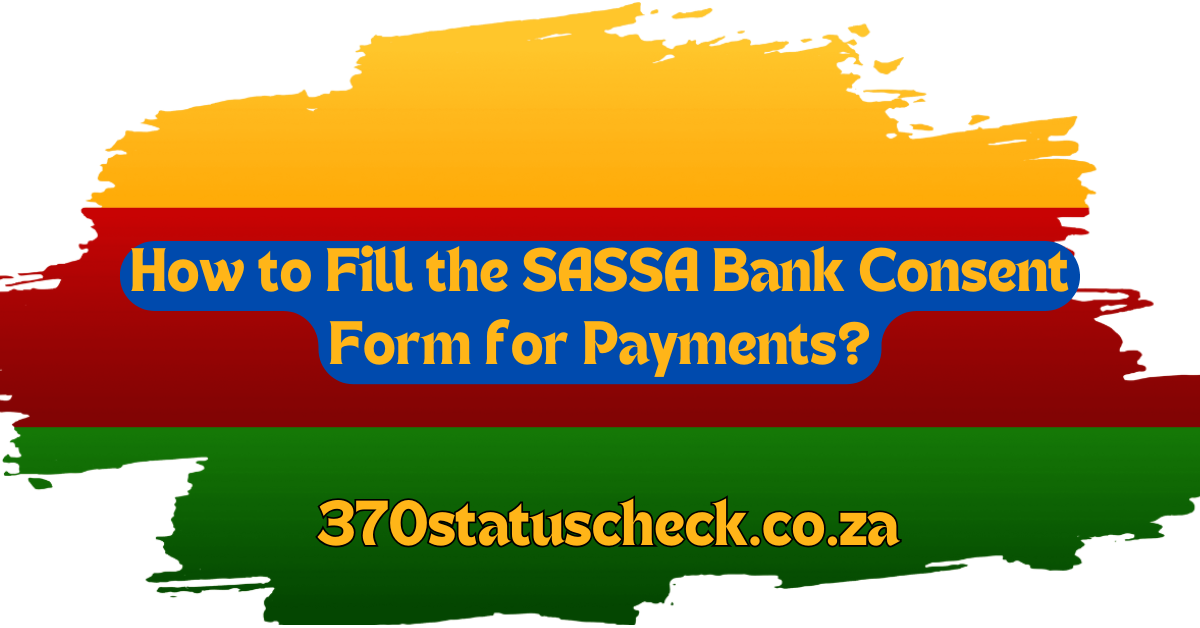 How to Fill the SASSA Bank Consent Form for Payments?