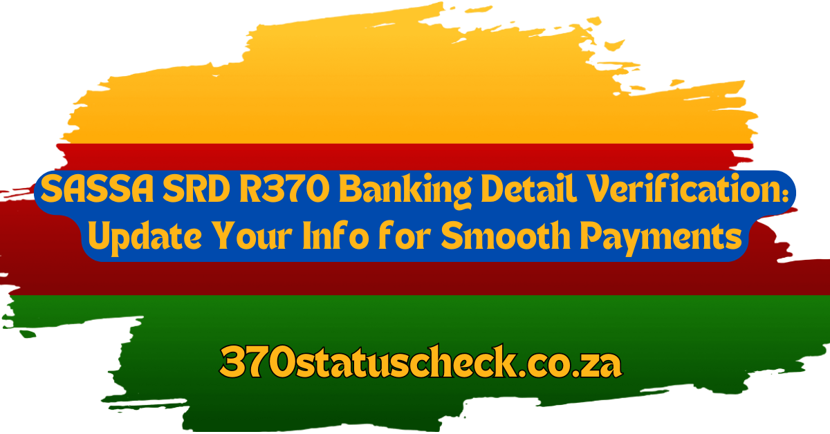 SASSA SRD R370 Banking Detail Verification: Update Your Info for Smooth Payments