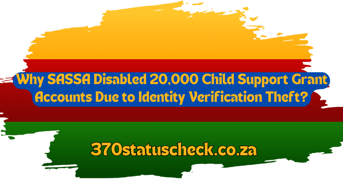 Why SASSA Disabled 20,000 Child Support Grant Accounts Due to Identity Verification Theft?